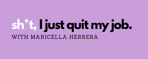 sh*t, I just quit my job. with Maricella Herrera