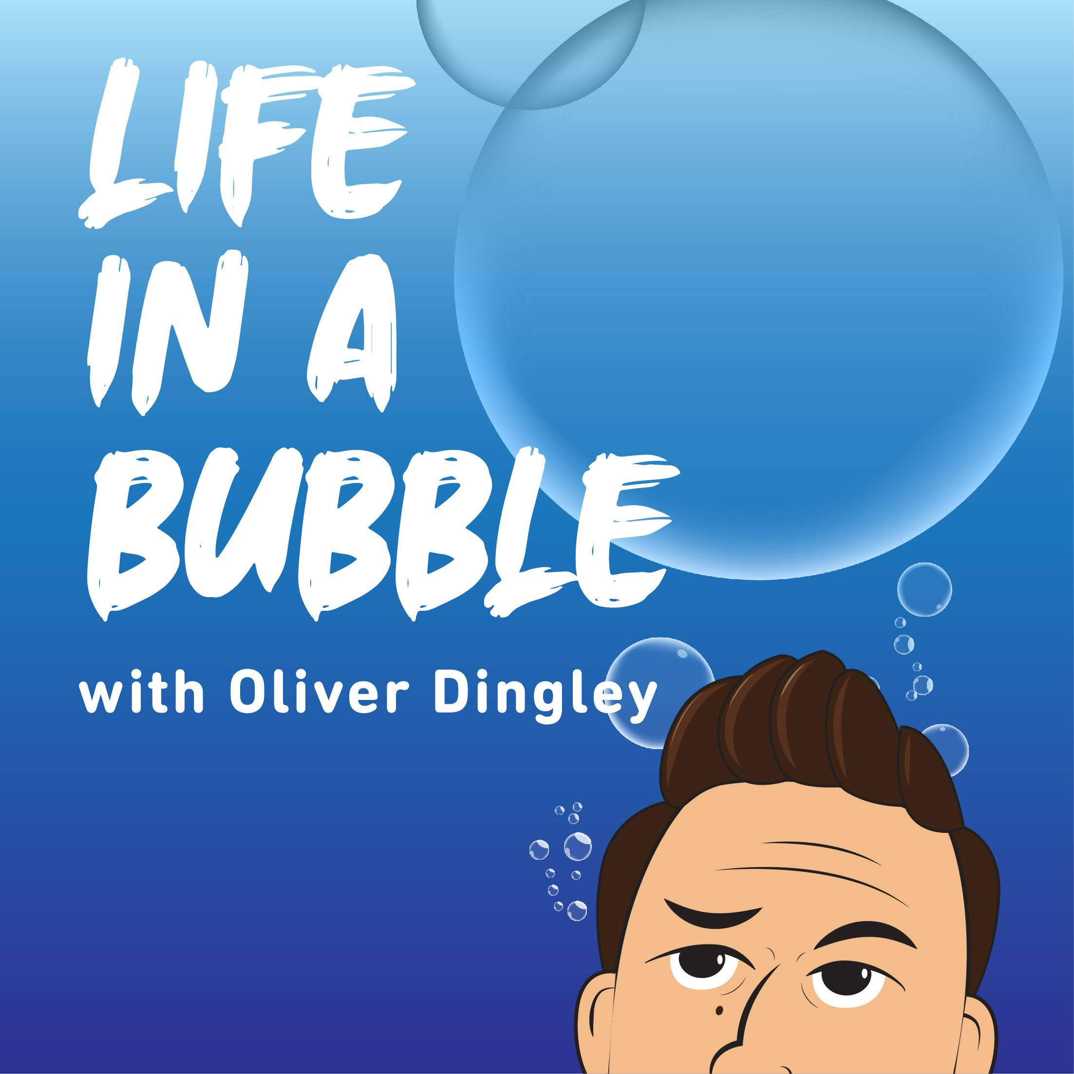 LIFE IN A BUBBLE with Oliver Dingley