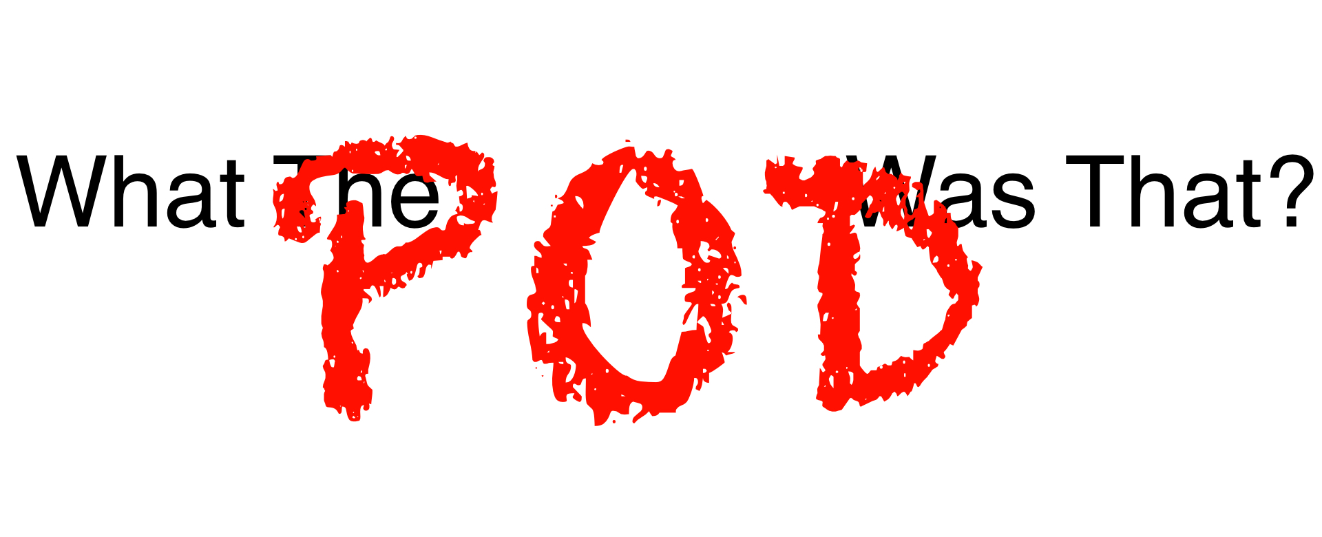 What The Pod Was That: Podcast