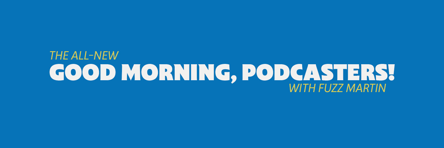 Good Morning, Podcasters!
